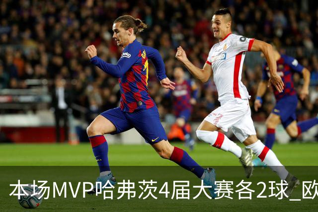 本场MVP哈弗茨4届大赛各2球 欧洲球员仅逊于凯恩姆巴佩