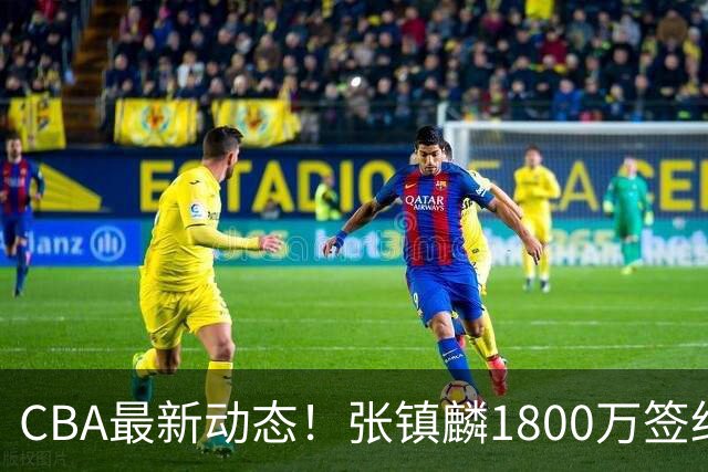 CBA最新动态！张镇麟1800万签约，范子铭离队，加盟劲旅